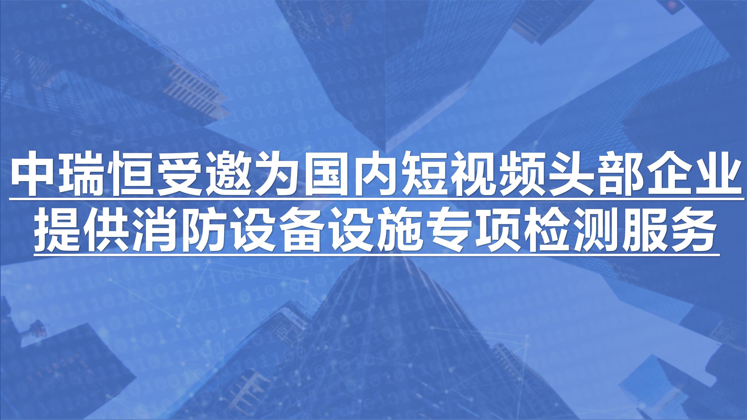 中瑞恒受邀為國內(nèi)短視頻頭部企業(yè)提供消防設(shè)備設(shè)施專項(xiàng)檢測(cè)服務(wù)